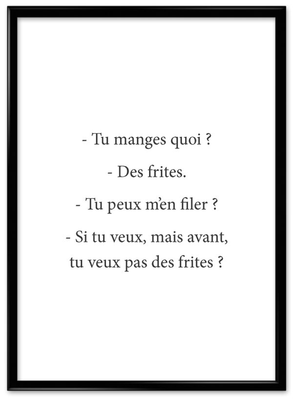 Tu manges quoi ? Des frites.